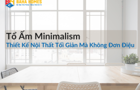 Tổ Ấm Minimalism: Thiết Kế Nội Thất Tối Giản Mà Không Đơn Điệu