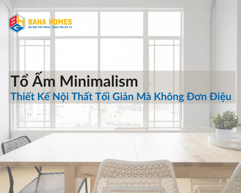 Tổ Ấm Minimalism: Thiết Kế Nội Thất Tối Giản Mà Không Đơn Điệu