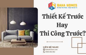 Thiết Kế Trước Hay Thi Công Trước? Chiến Lược Làm Nội Thất Tối Ưu Cho Gia Chủ Thông Thái